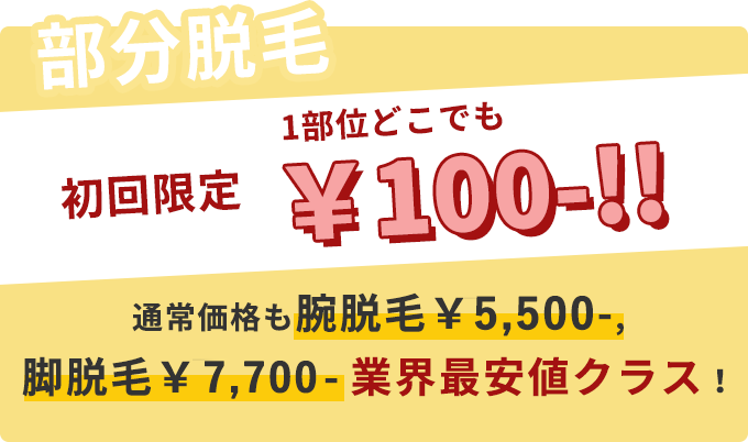【部分脱毛】初回限定　1部位どこでも￥100- 通常価格も腕脱毛￥5,500,脚脱毛￥7,700-業界最安クラス！