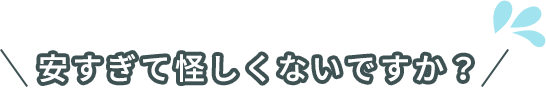 安すぎて怪しくないですか？